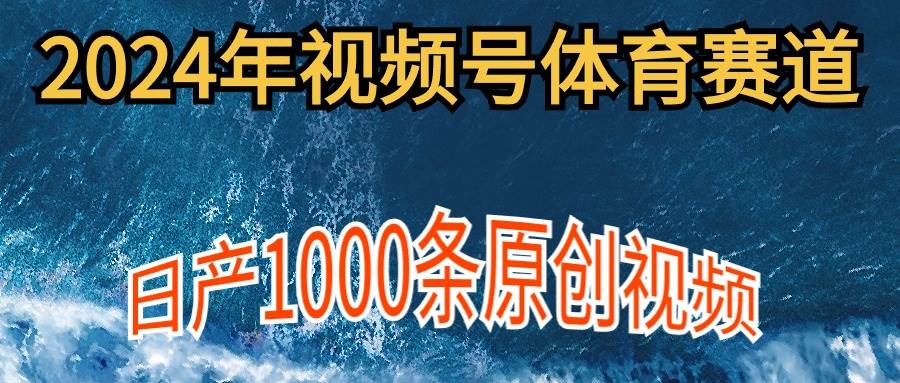 2024年体育赛道视频号，新手轻松操作， 日产1000条原创视频,多账号多撸分成-青简副业网