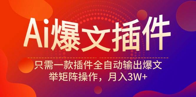Ai爆文插件，只需一款插件全自动输出爆文，举矩阵操作，月入3W+-青简副业网