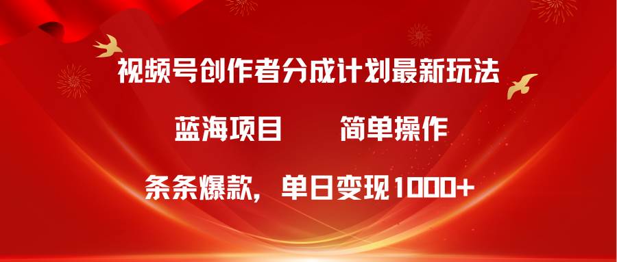 视频号创作者分成5.0，最新方法，条条爆款，简单无脑，单日变现1000+-青简副业网