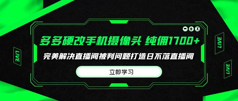 多多硬改手机摄像头，单场带货纯佣1700+完美解决直播间被判问题，打造日…-青简副业网