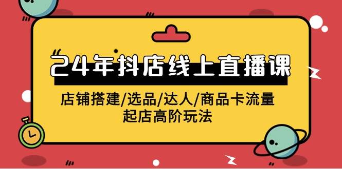 2024年抖店线上直播课，店铺搭建/选品/达人/商品卡流量/起店高阶玩法-青简副业网