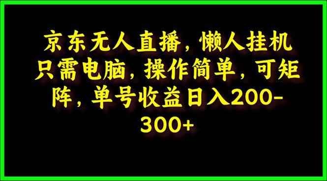 京东无人直播，电脑挂机，操作简单，懒人专属，可矩阵操作 单号日入200-300-青简副业网