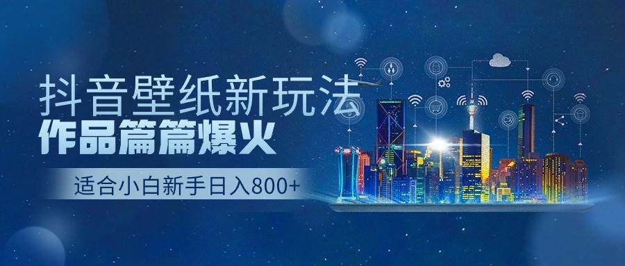 抖音壁纸号新玩法，作品篇篇爆火，日收益500+-青简副业网