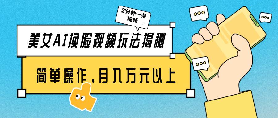 美女AI换脸视频玩法揭秘：2分钟制作一条，简单操作月入万元以上！-青简副业网