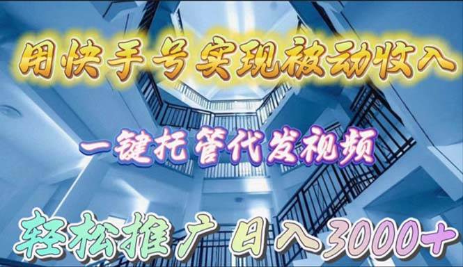 用快手号实现被动收入，一键托管代发视频，轻松推广日入3000+-青简副业网