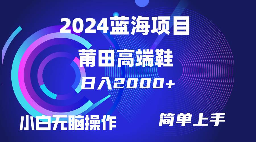 每天两小时日入2000+，卖莆田高端鞋，小白也能轻松掌握，简单无脑操作…-青简副业网