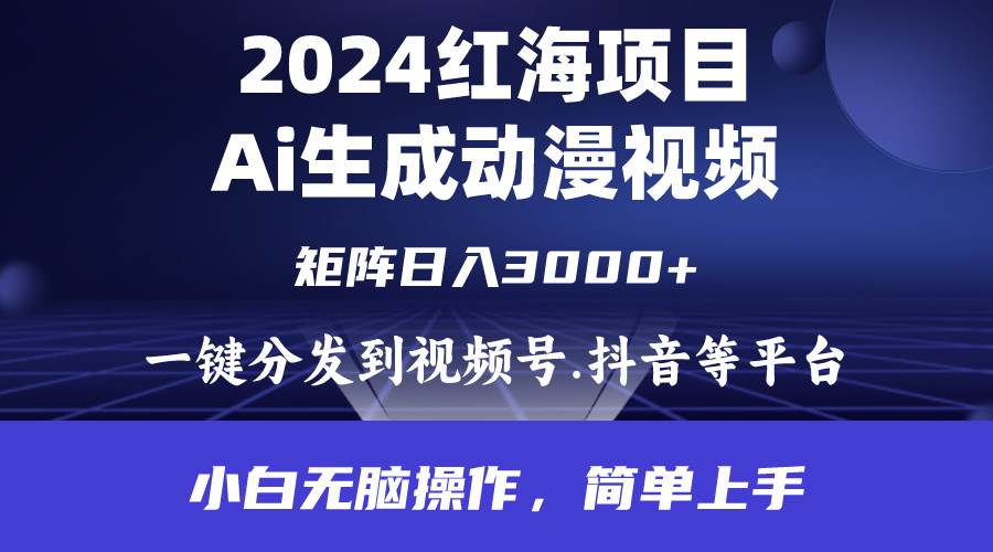 2024年红海项目.通过ai制作动漫视频.每天几分钟。日入3000+.小白无脑操…-青简副业网