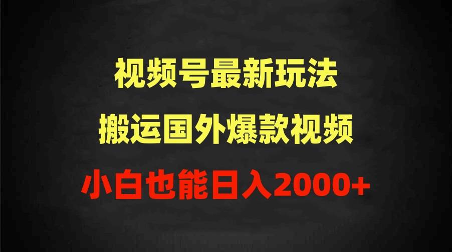 2024视频号最新玩法，搬运国外爆款视频，100%过原创，小白也能日入2000+-青简副业网
