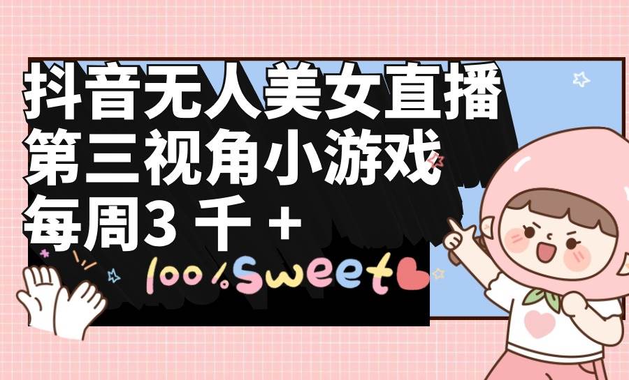 抖音无人美女直播，第三视角小游戏，每周收益3000+-青简副业网