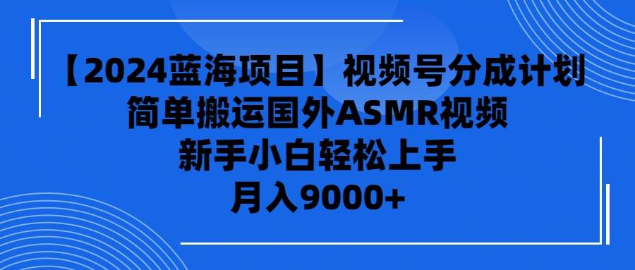 【2024蓝海项目】视频号分成计划，无脑搬运国外ASMR视频，新手小白轻松…-青简副业网