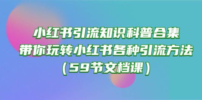 小红书引流知识科普合集，带你玩转小红书各种引流方法（59节文档课）-青简副业网
