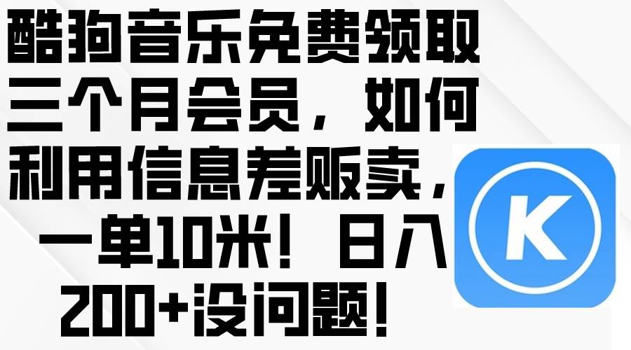 酷狗音乐免费领取三个月会员，利用信息差贩卖，一单10米！日入200+没问题-青简副业网