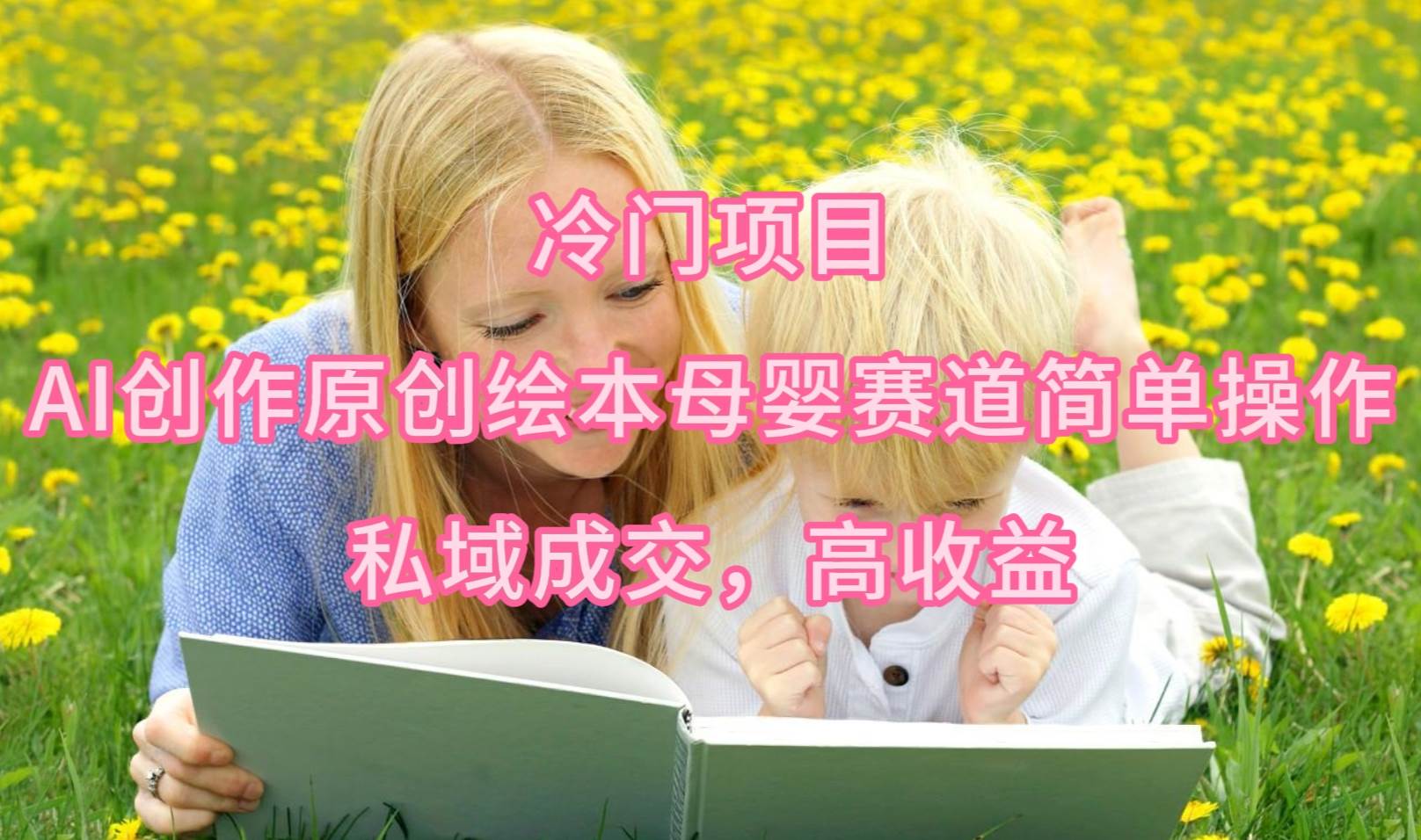 冷门项目，AI创作原创绘本母婴赛道简单操作，私域成交，高收益-青简副业网