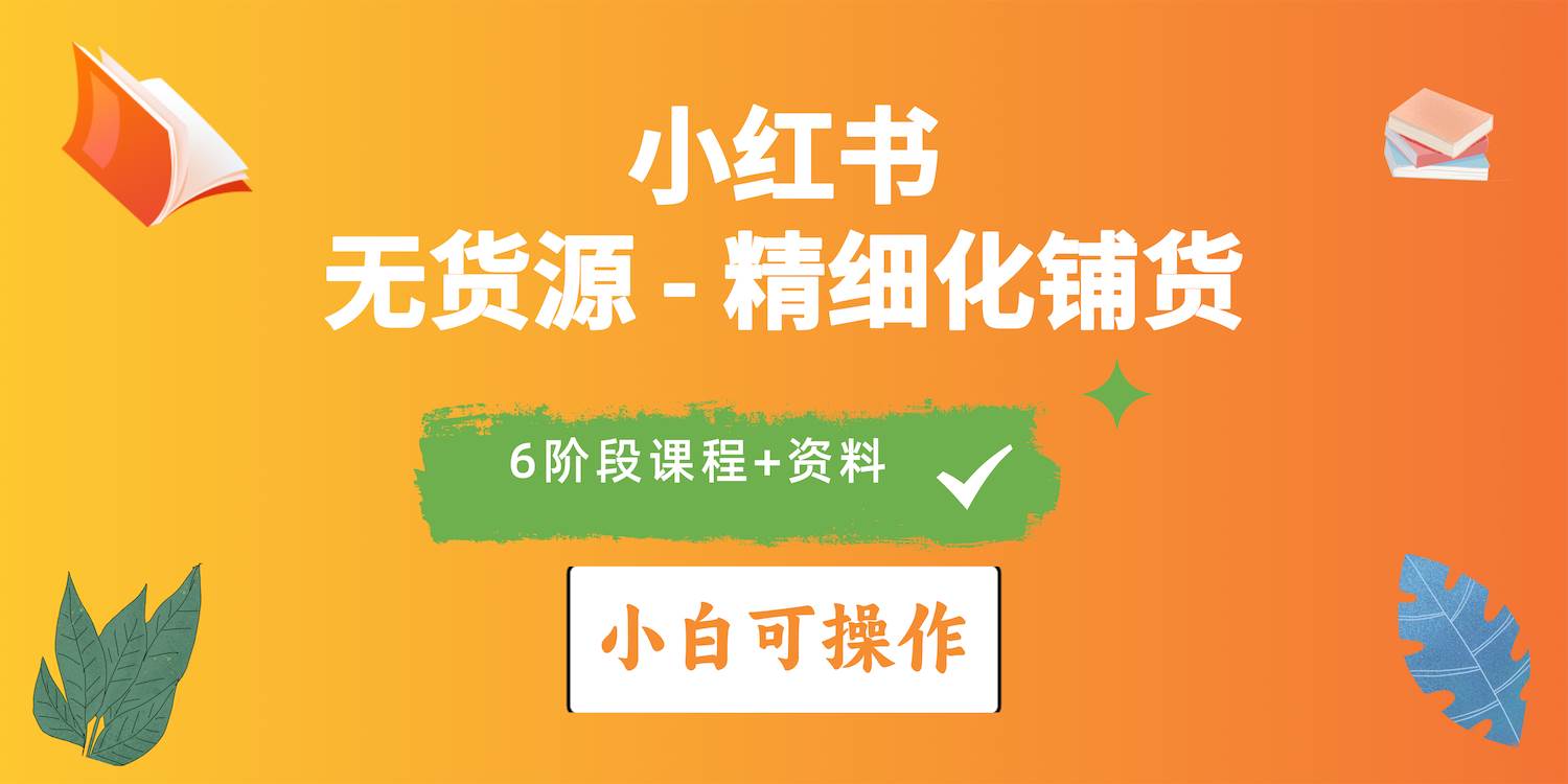 2024小红书电商风口正盛，全优质课程、适合小白（无货源）精细化铺货实战-青简副业网