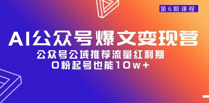 AI公众号爆文-变现营06期，公众号公域推荐流量红利期，0粉起号也能10w+-青简副业网