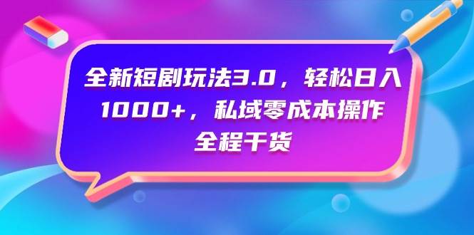 全新短剧玩法3.0，轻松日入1000+，私域零成本操作，全程干货-青简副业网