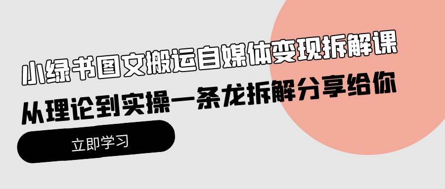 小绿书图文搬运自媒体变现拆解课，从理论到实操一条龙拆解分享给你-青简副业网
