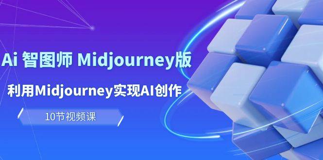 玩赚Ai 智图师 Midjourney版：利用Midjourney实现AI创作及变现（10节课）-青简副业网