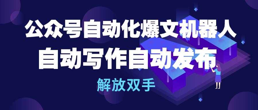 公众号流量主自动化爆文机器人，自动写作自动发布，解放双手-青简副业网