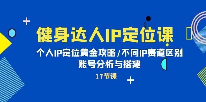 健身达人IP定位课：个人IP定位黄金攻略/不同IP赛道区别/账号分析与搭建-青简副业网