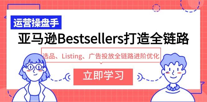 亚马逊Bestsellers打造全链路，选品、Listing、广告投放全链路进阶优化-青简副业网