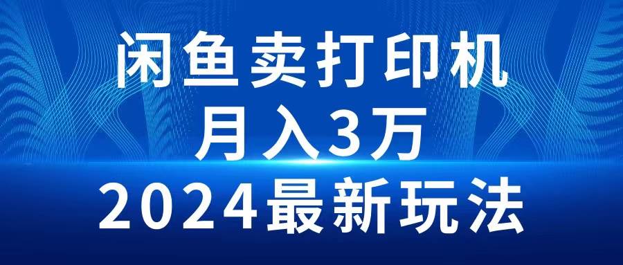 2024闲鱼卖打印机，月入3万2024最新玩法-青简副业网
