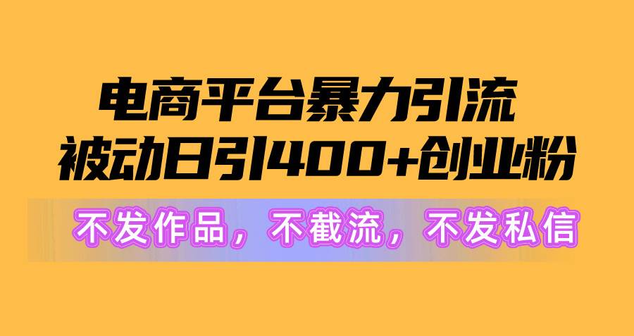 电商平台暴力引流,被动日引400+创业粉不发作品，不截流，不发私信-青简副业网