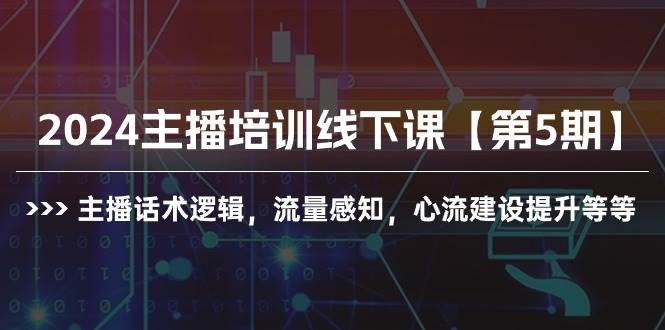 2024主播培训线下课【第5期】主播话术逻辑，流量感知，心流建设提升等等-青简副业网