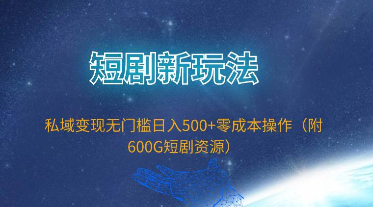 短剧新玩法，私域变现无门槛日入500+零成本操作（附600G短剧资源）-青简副业网