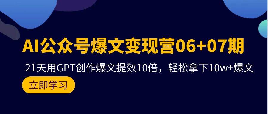 AI公众号爆文变现营06+07期，21天用GPT创作爆文提效10倍，轻松拿下10w+爆文-青简副业网