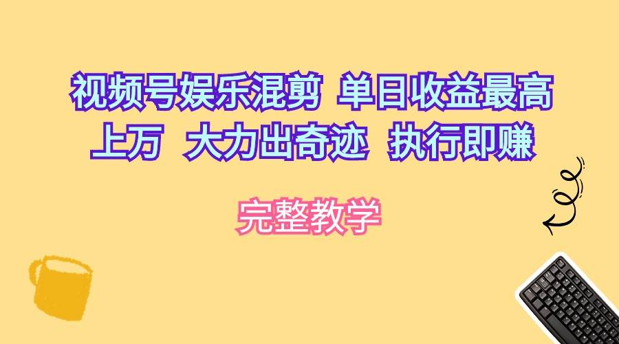 视频号娱乐混剪  单日收益最高上万   大力出奇迹   执行即赚-青简副业网