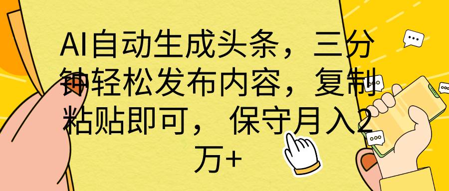 AI自动生成头条，三分钟轻松发布内容，复制粘贴即可， 保底月入2万+-青简副业网