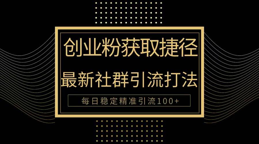 创业粉捷径！最新被动引流方法大揭秘，实现每日100+精准引流-青简副业网