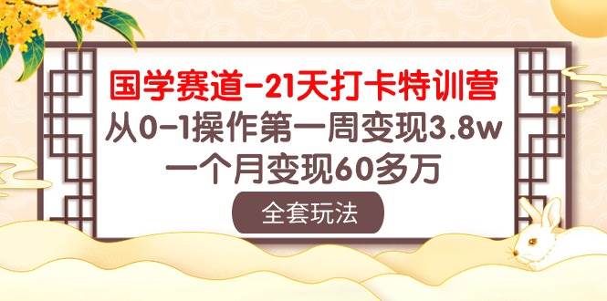 国学 赛道-21天打卡特训营：从0-1操作第一周变现3.8w，一个月变现60多万-青简副业网