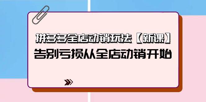 拼多多全店动销玩法【新课】，告别亏损从全店动销开始（4节视频课）-青简副业网