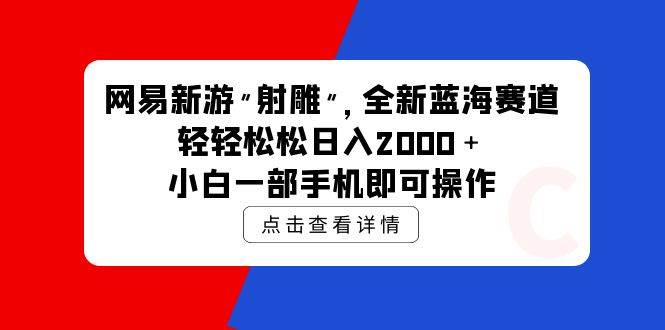 网易新游 射雕 全新蓝海赛道，轻松日入2000＋小白一部手机即可操作-青简副业网