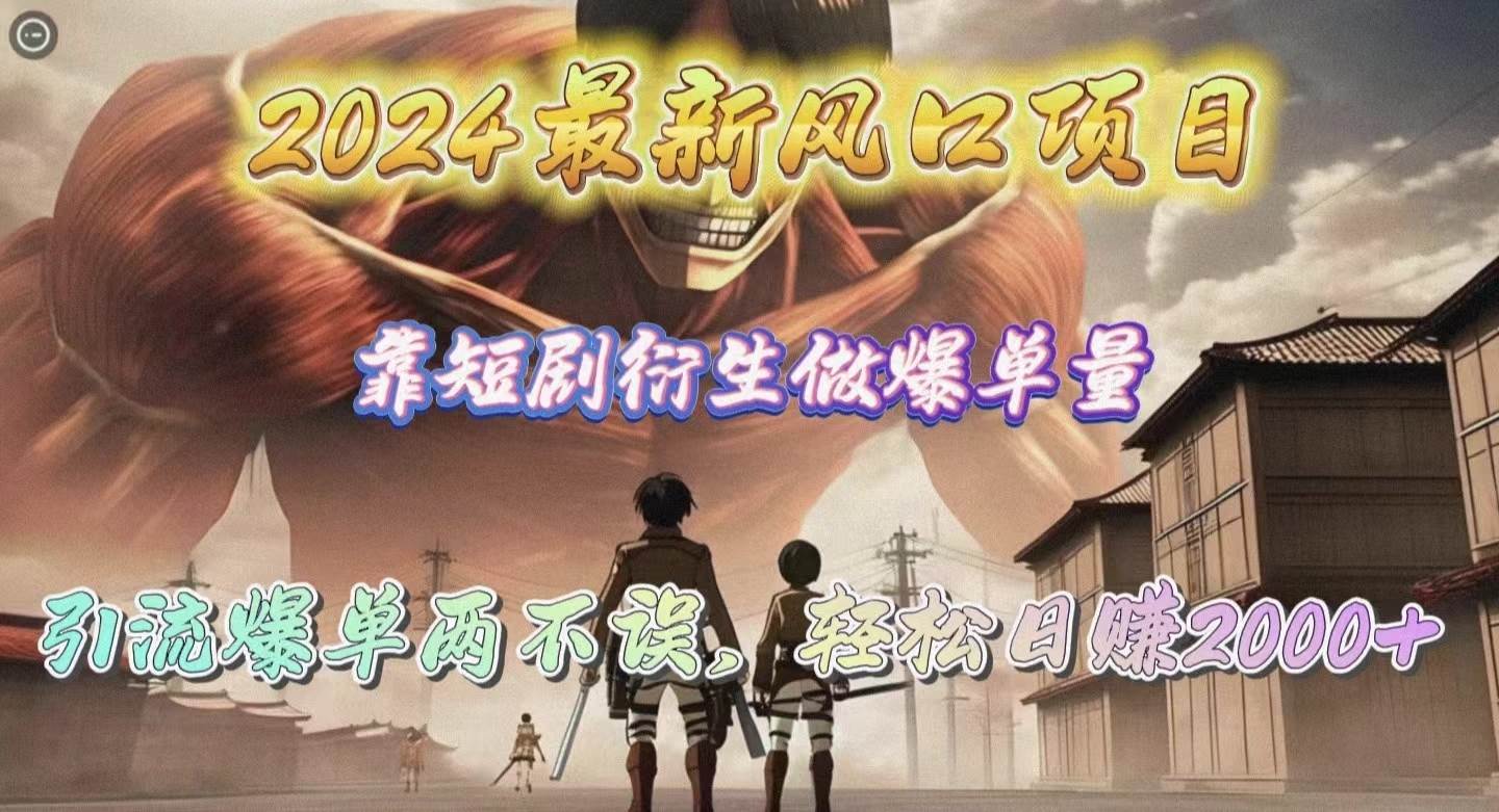 2024最新风口项目，靠短剧衍生做爆单量，引流爆单轻松日赚2000+-青简副业网