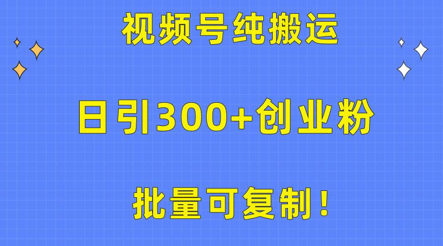 批量可复制！视频号纯搬运日引300+创业粉教程！-青简副业网
