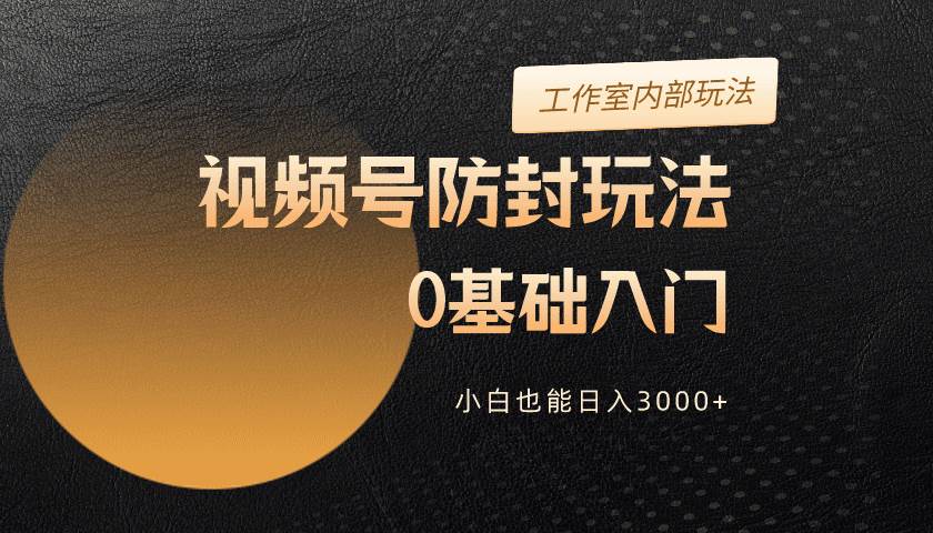 2024视频号升级防封玩法，零基础入门，小白也能日入3000+-青简副业网