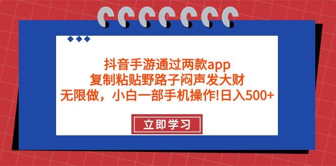 抖音手游通过两款app，复制粘贴野路子闷声发大财，无限做 一部手机日入500+-青简副业网