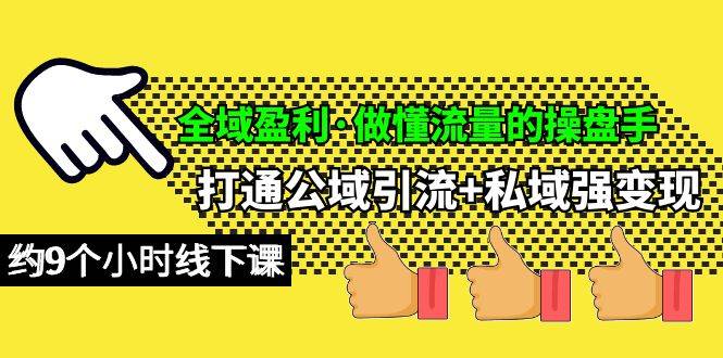 全域盈利·做懂流量的操盘手，打通公域引流+私域强变现，约9个小时线下课-青简副业网
