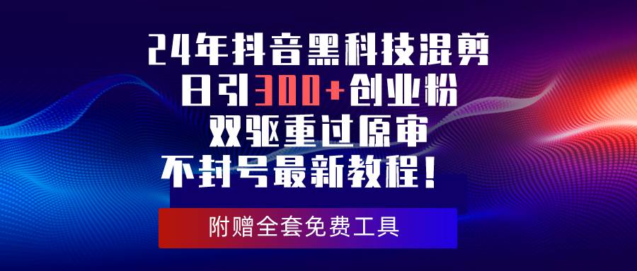 24年抖音黑科技混剪日引300+创业粉，双驱重过原审不封号最新教程！-青简副业网