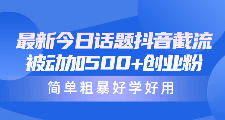 最新今日话题抖音截流，每天被动加500+创业粉，简单粗暴好学好用-青简副业网