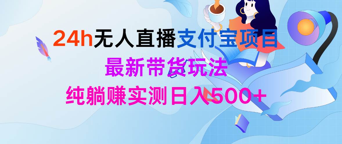 24h无人直播支付宝项目，最新带货玩法，纯躺赚实测日入500+-青简副业网
