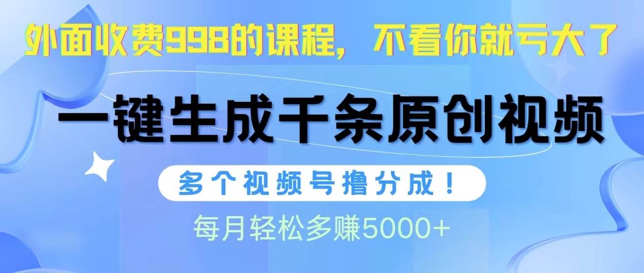 视频号软件辅助日产1000条原创视频，多个账号撸分成收益，每个月多赚5000+-青简副业网