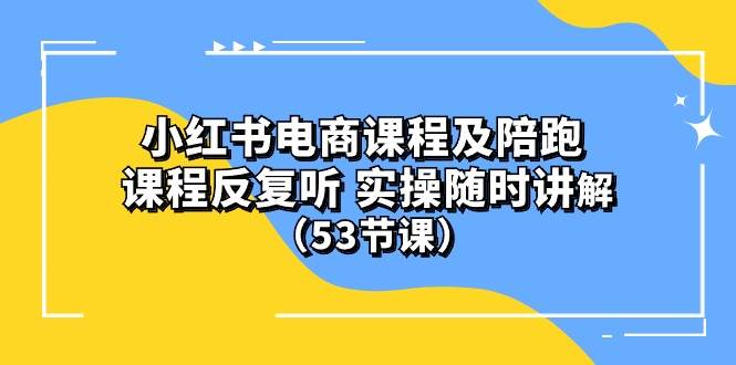 小红书电商课程陪跑课 课程反复听 实操随时讲解 （53节课）-青简副业网