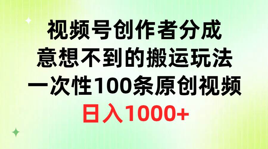 视频号创作者分成，意想不到的搬运玩法，一次性100条原创视频，日入1000+-青简副业网