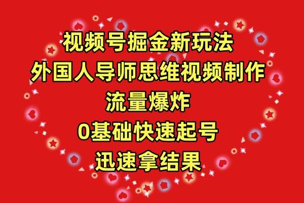 视频号掘金新玩法，外国人导师思维视频制作，流量爆炸，0其础快速起号，…-青简副业网