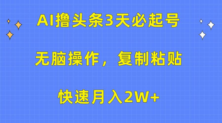 AI撸头条3天必起号，无脑操作3分钟1条，复制粘贴快速月入2W+-青简副业网