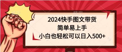 2024快手图文带货，简单易上手，小白也轻松可以日入500+-青简副业网